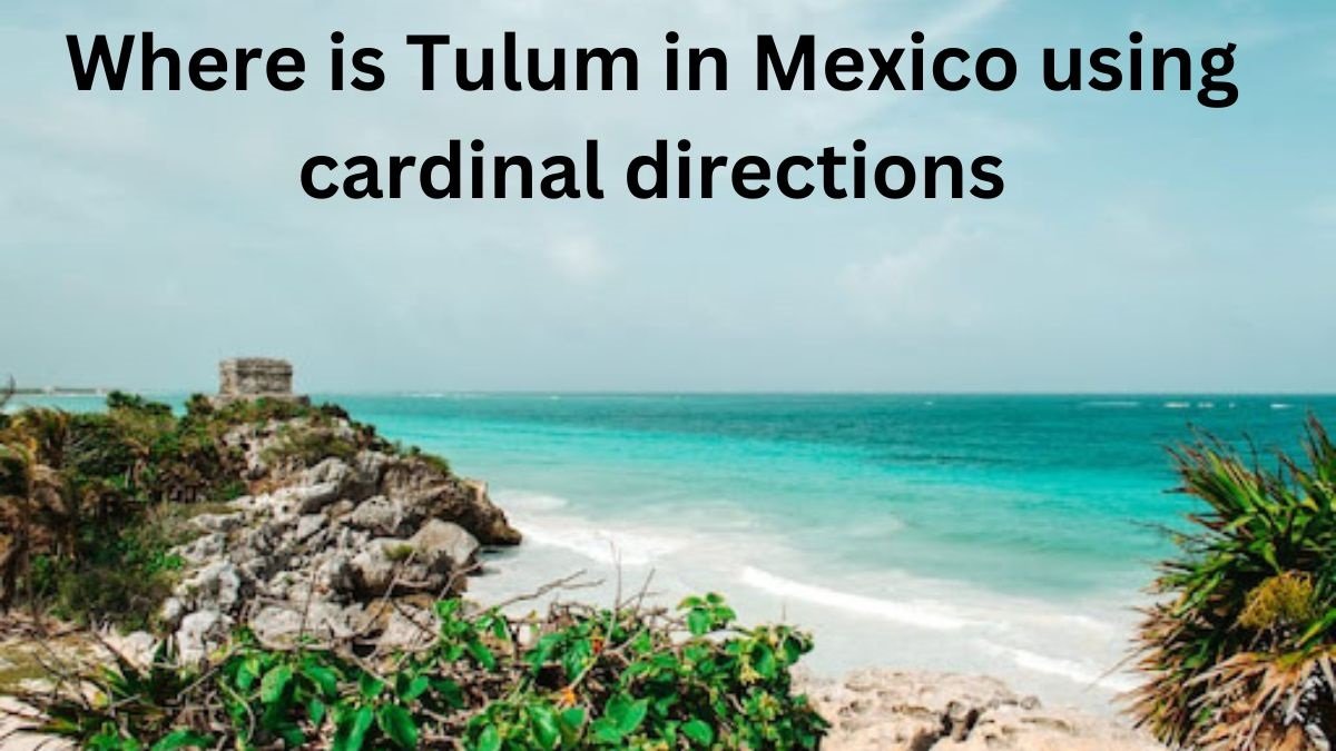 Where is Tulum in Mexico using cardinal directions